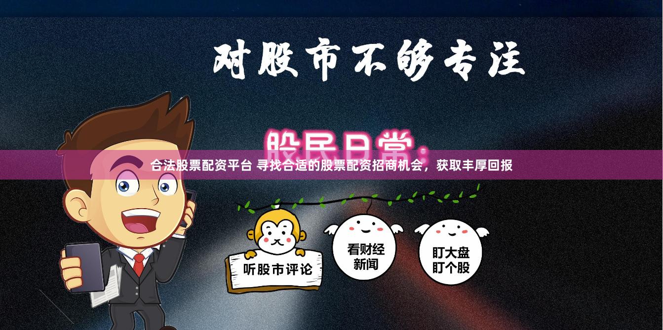 合法股票配资平台 寻找合适的股票配资招商机会，获取丰厚回报