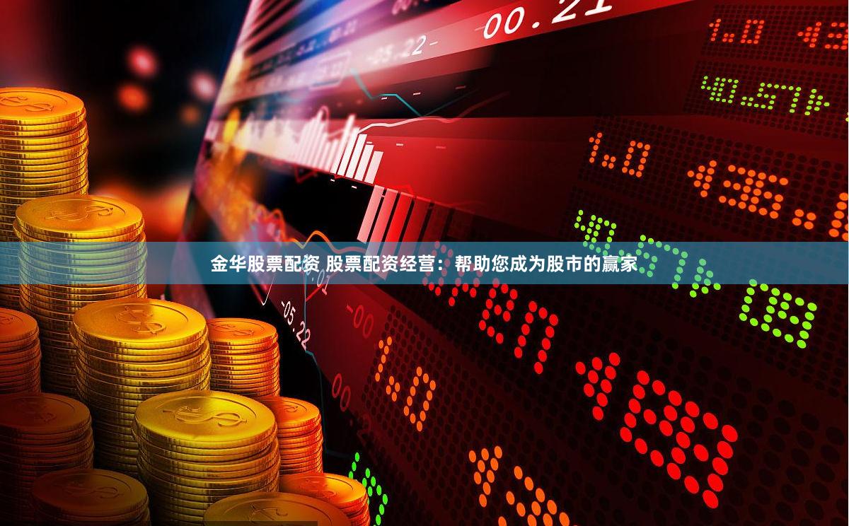 金华股票配资 股票配资经营：帮助您成为股市的赢家