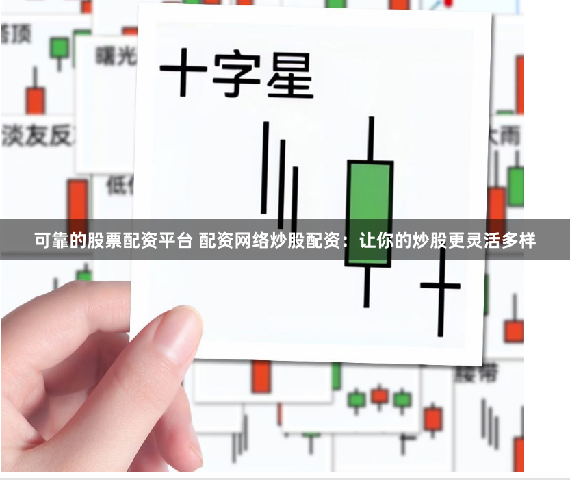 可靠的股票配资平台 配资网络炒股配资：让你的炒股更灵活多样