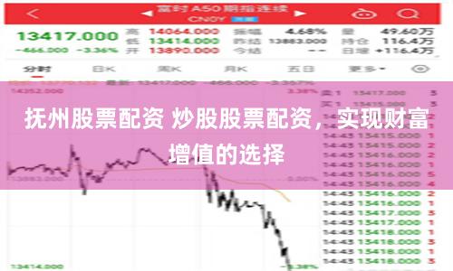 抚州股票配资 炒股股票配资，实现财富增值的选择