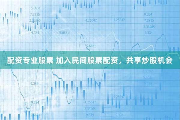 配资专业股票 加入民间股票配资，共享炒股机会