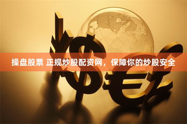 操盘股票 正规炒股配资网，保障你的炒股安全