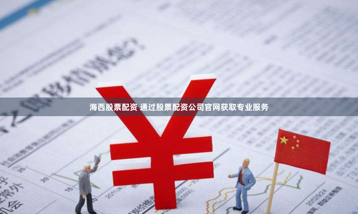 海西股票配资 通过股票配资公司官网获取专业服务