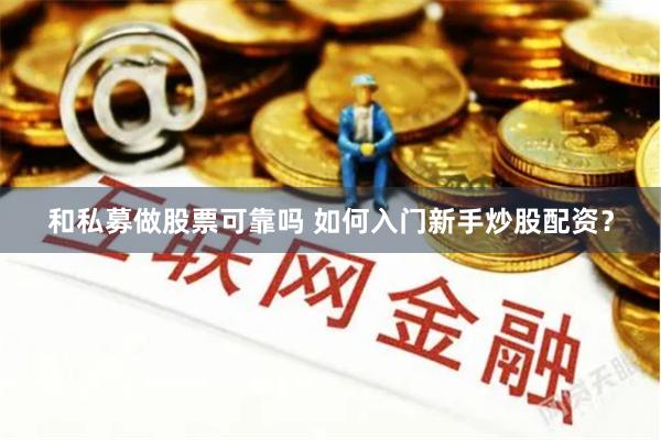 和私募做股票可靠吗 如何入门新手炒股配资？
