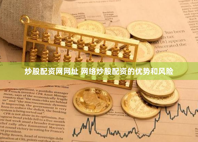 炒股配资网网址 网络炒股配资的优势和风险