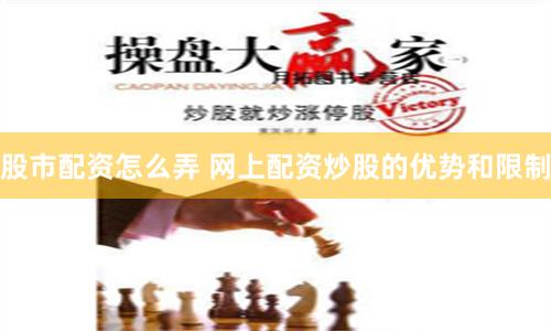股市配资怎么弄 网上配资炒股的优势和限制