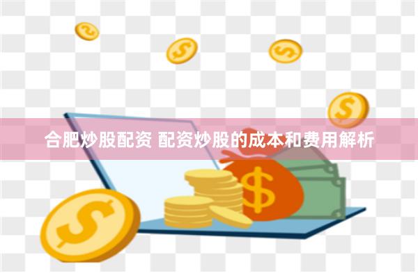 合肥炒股配资 配资炒股的成本和费用解析