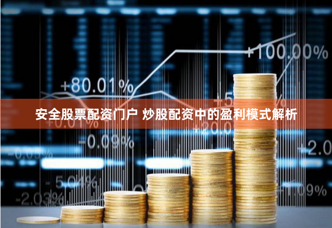 安全股票配资门户 炒股配资中的盈利模式解析