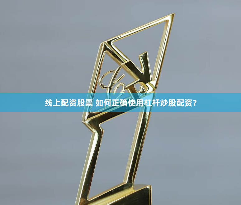 线上配资股票 如何正确使用杠杆炒股配资？