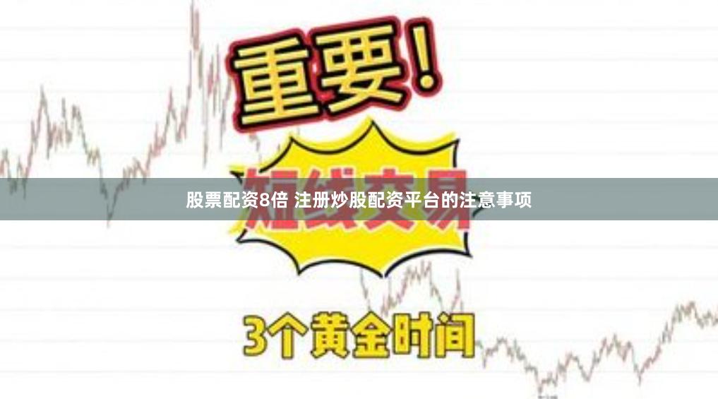 股票配资8倍 注册炒股配资平台的注意事项