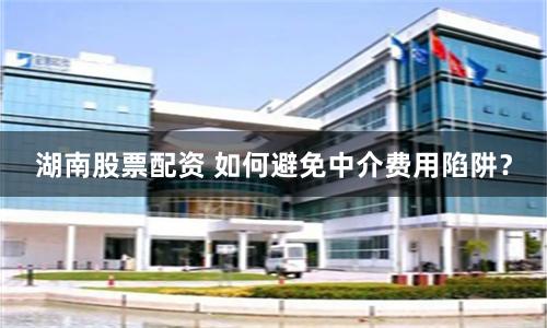湖南股票配资 如何避免中介费用陷阱？