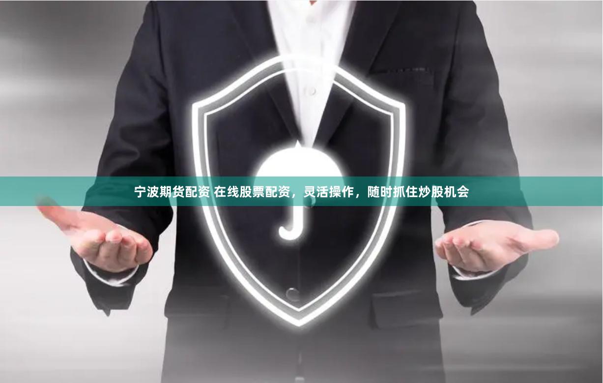 宁波期货配资 在线股票配资，灵活操作，随时抓住炒股机会