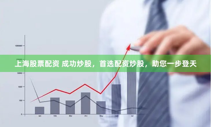 上海股票配资 成功炒股，首选配资炒股，助您一步登天