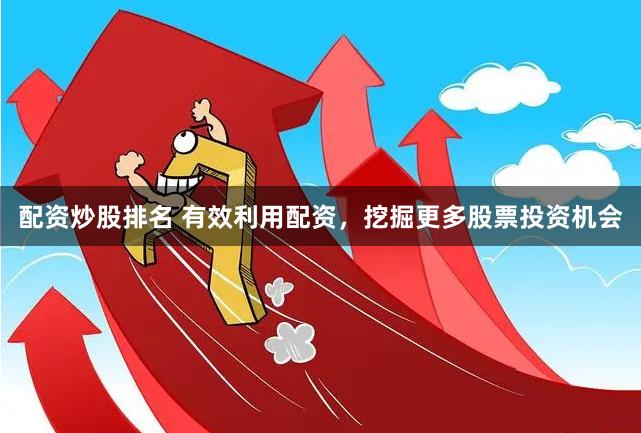 配资炒股排名 有效利用配资，挖掘更多股票投资机会