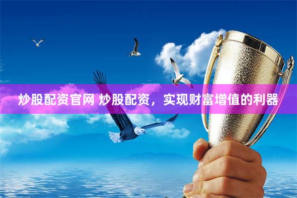 炒股配资官网 炒股配资，实现财富增值的利器