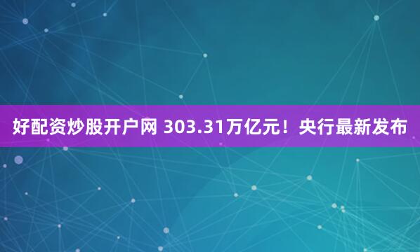 好配资炒股开户网 303.31万亿元！央行最新发布