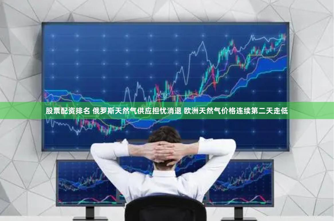 股票配资排名 俄罗斯天然气供应担忧消退 欧洲天然气价格连续第二天走低