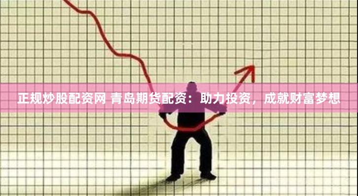 正规炒股配资网 青岛期货配资：助力投资，成就财富梦想