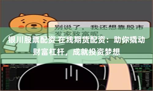 银川股票配资 在线期货配资：助你撬动财富杠杆，成就投资梦想