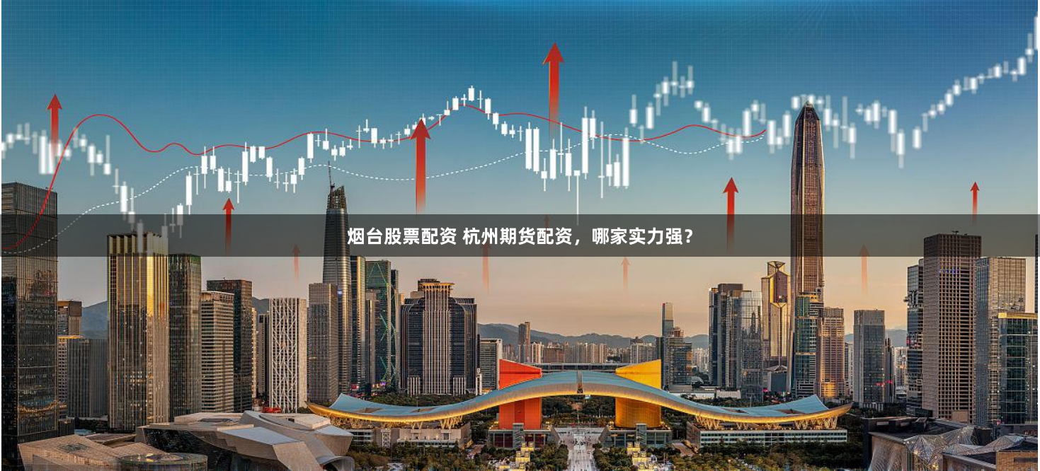 烟台股票配资 杭州期货配资，哪家实力强？