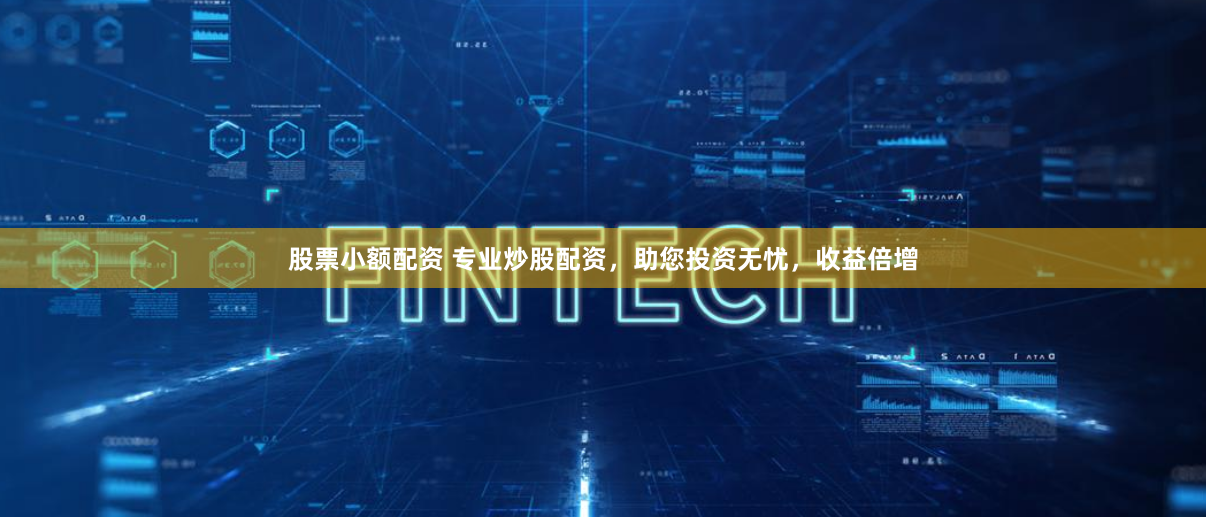 股票小额配资 专业炒股配资，助您投资无忧，收益倍增