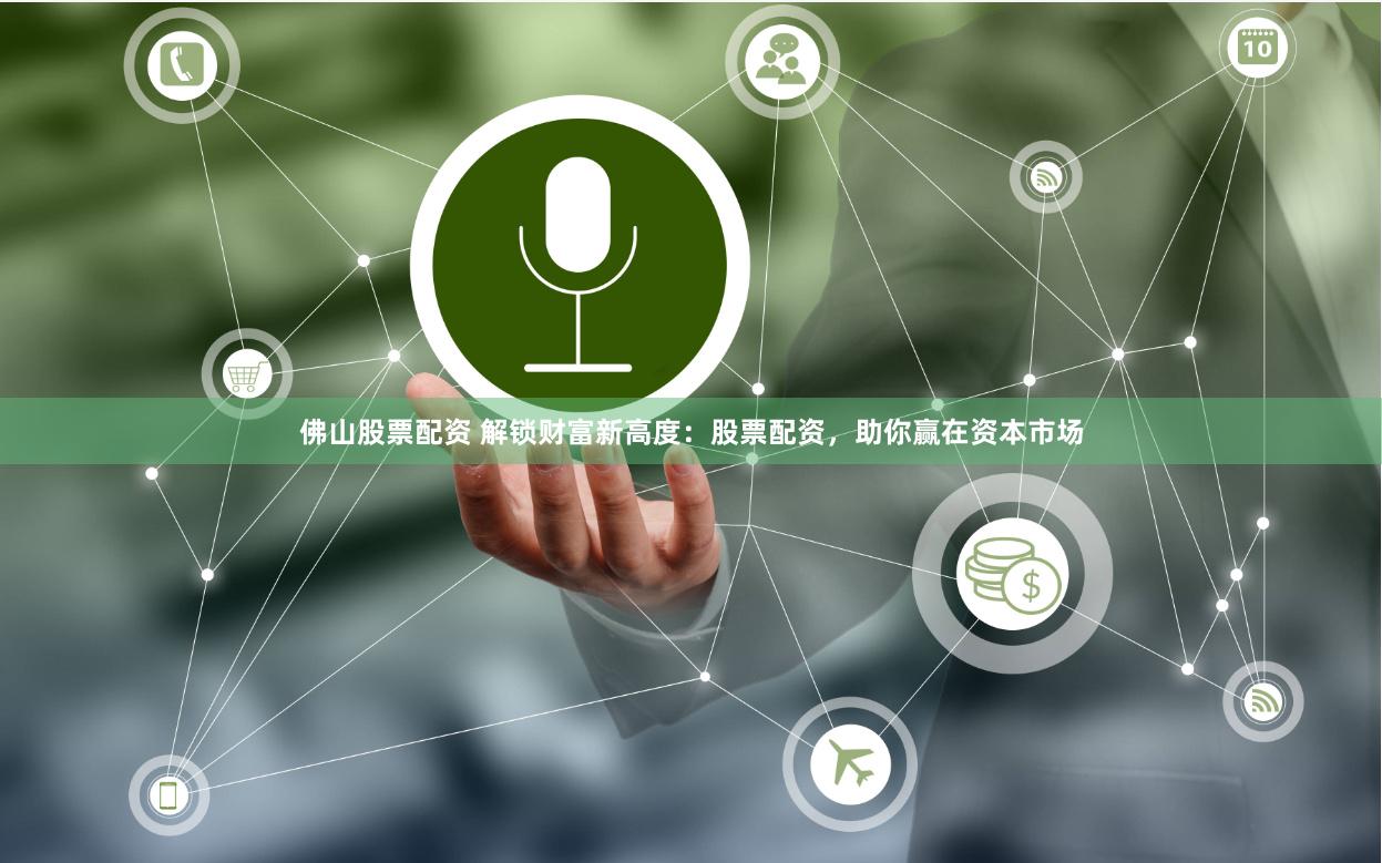 佛山股票配资 解锁财富新高度：股票配资，助你赢在资本市场