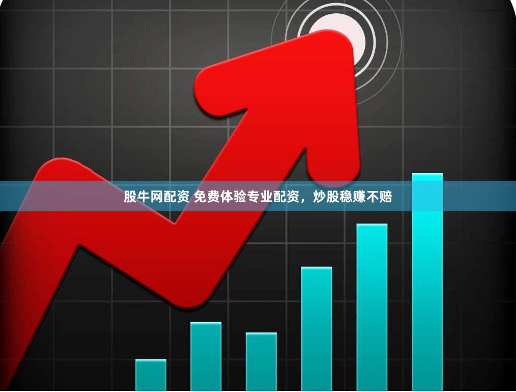 股牛网配资 免费体验专业配资，炒股稳赚不赔