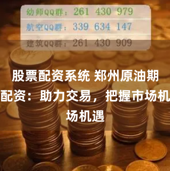 股票配资系统 郑州原油期货配资：助力交易，把握市场机遇