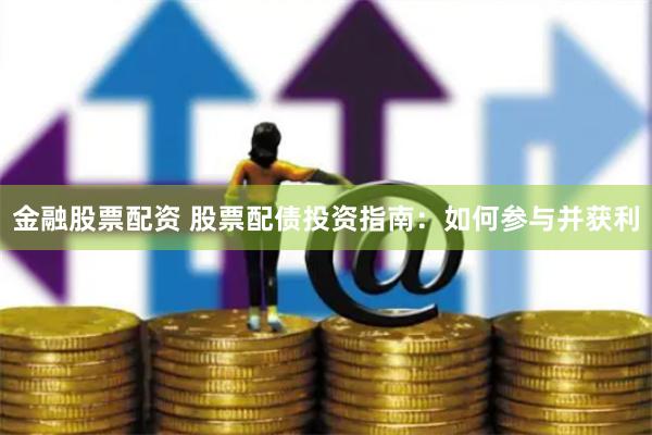 金融股票配资 股票配债投资指南：如何参与并获利