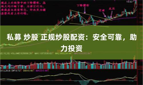 私募 炒股 正规炒股配资：安全可靠，助力投资
