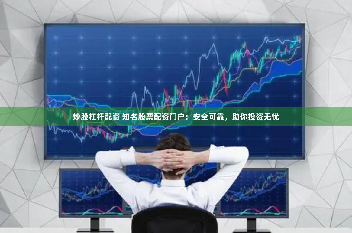 炒股杠杆配资 知名股票配资门户：安全可靠，助你投资无忧