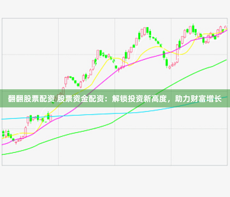 翻翻股票配资 股票资金配资:解锁投资新高度,助力财富增长