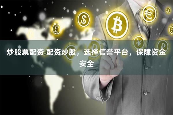 炒股票配资 配资炒股，选择信誉平台，保障资金安全