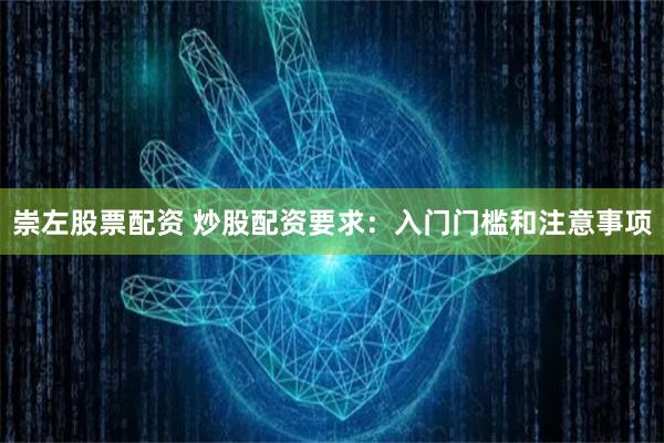 崇左股票配资 炒股配资要求：入门门槛和注意事项