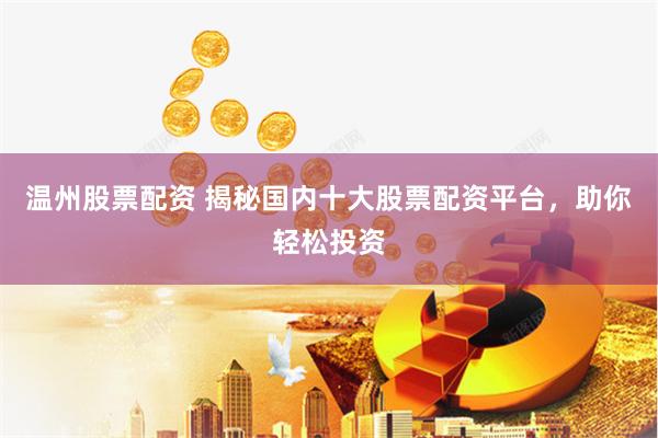 温州股票配资 揭秘国内十大股票配资平台，助你轻松投资