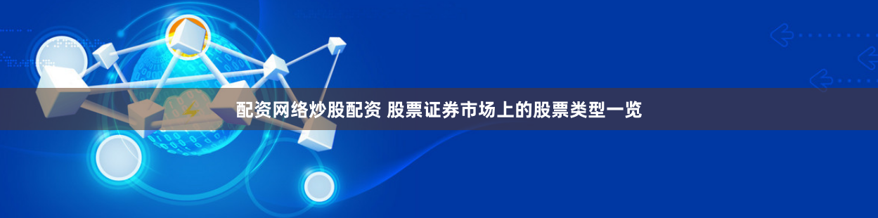 配资网络炒股配资 股票证券市场上的股票类型一览