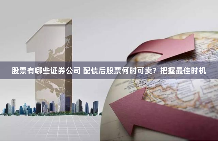 股票有哪些证券公司 配债后股票何时可卖？把握最佳时机