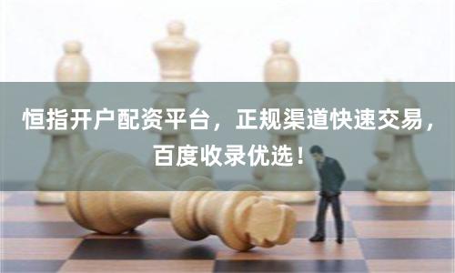 恒指开户配资平台，正规渠道快速交易，百度收录优选！
