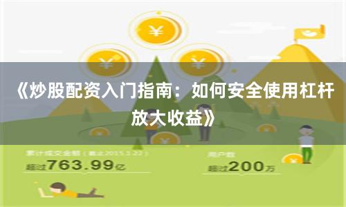 《炒股配资入门指南：如何安全使用杠杆放大收益》