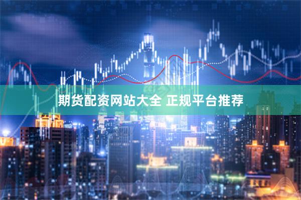 期货配资网站大全 正规平台推荐