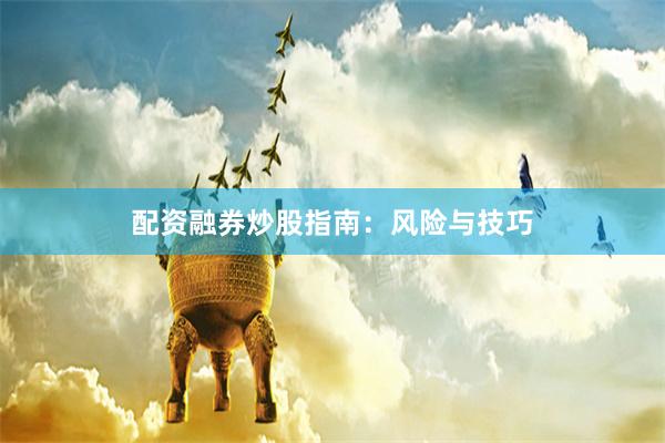 配资融券炒股指南：风险与技巧
