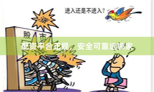 配资平台正规，安全可靠选哪家