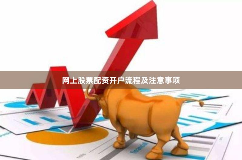 网上股票配资开户流程及注意事项