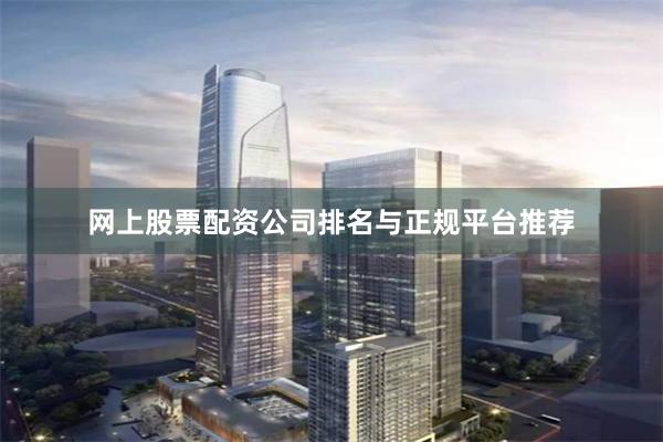 网上股票配资公司排名与正规平台推荐