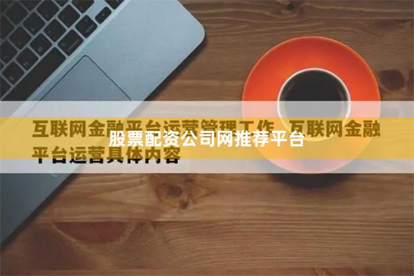 股票配资公司网推荐平台