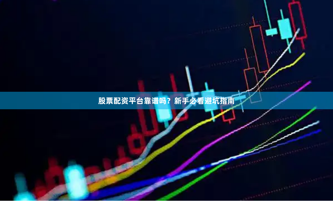 股票配资平台靠谱吗？新手必看避坑指南