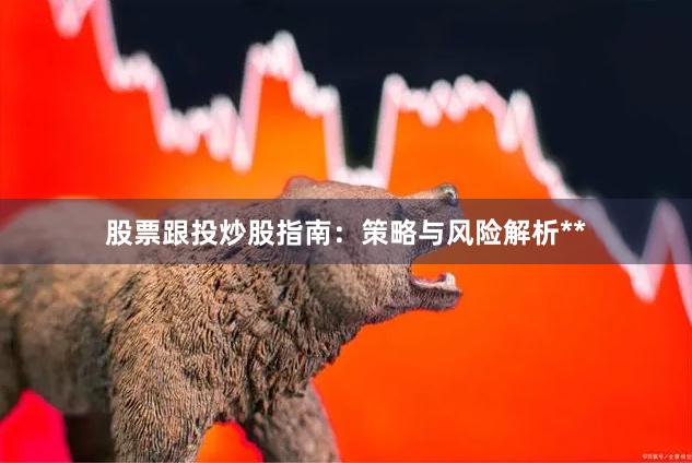 股票跟投炒股指南：策略与风险解析**