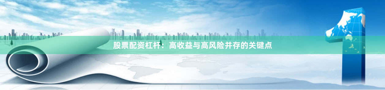 股票配资杠杆：高收益与高风险并存的关键点