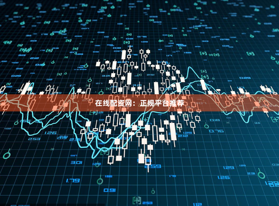 在线配资网：正规平台推荐
